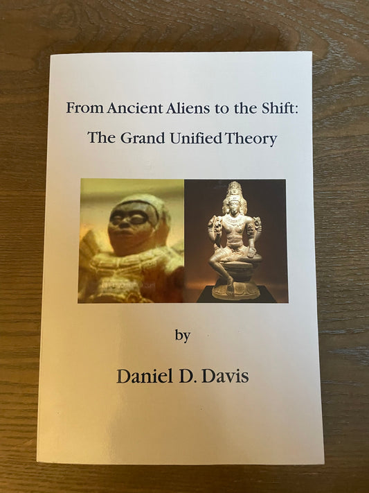 FROM ANCIENT ALIENS TO THE SHIFT: THE GRAND UNIFIED THEORY By Daniel D. Davis